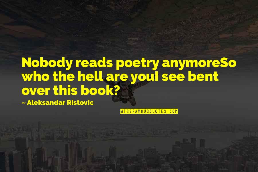 Over You Book Quotes By Aleksandar Ristovic: Nobody reads poetry anymoreSo who the hell are Over You Book Quotes By Aleksandar Ristovic: Nobody reads poetry anymoreSo who the hell are