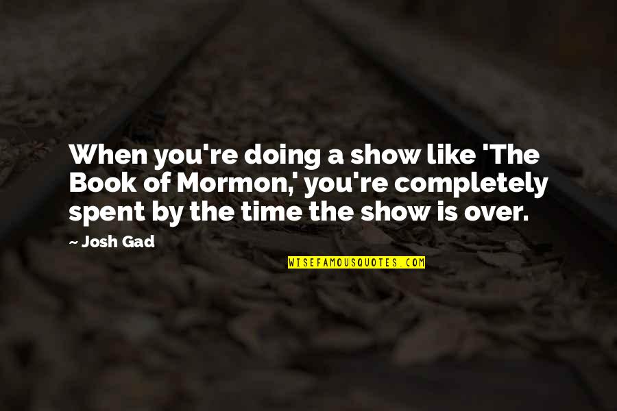 Over You Book Quotes By Josh Gad: When you're doing a show like 'The Book Over You Book Quotes By Josh Gad: When you're doing a show like 'The Book