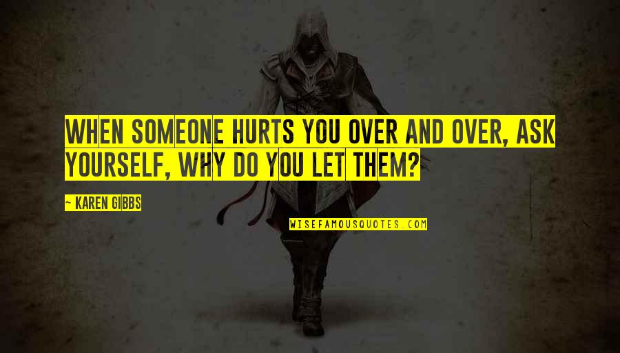Over You Quotes And Quotes By Karen Gibbs: When someone hurts you over and over, ask