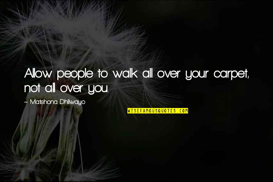 Over You Quotes And Quotes By Matshona Dhliwayo: Allow people to walk all over your carpet,