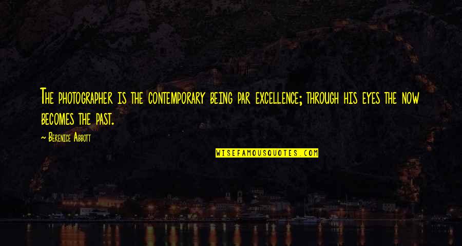 Over Your Past Quotes By Berenice Abbott: The photographer is the contemporary being par excellence; Over Your Past Quotes By Berenice Abbott: The photographer is the contemporary being par excellence;