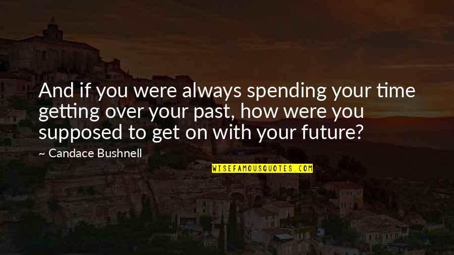 Over Your Past Quotes By Candace Bushnell: And if you were always spending your time Over Your Past Quotes By Candace Bushnell: And if you were always spending your time