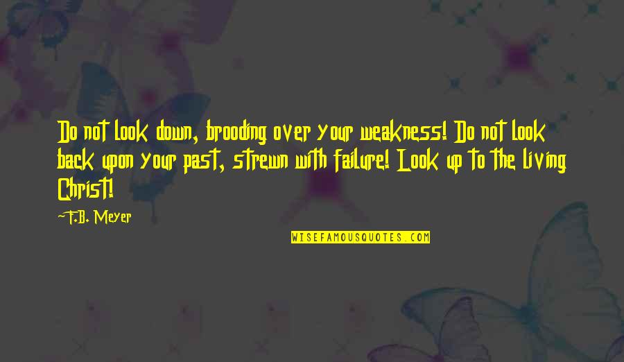Over Your Past Quotes By F.B. Meyer: Do not look down, brooding over your weakness! Over Your Past Quotes By F.B. Meyer: Do not look down, brooding over your weakness!