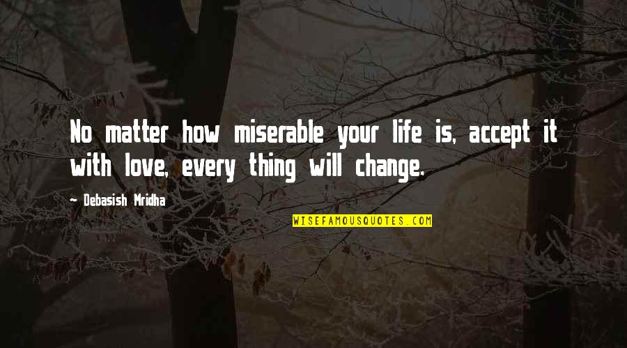 Over Zwemmen Geel Quotes By Debasish Mridha: No matter how miserable your life is, accept Over Zwemmen Geel Quotes By Debasish Mridha: No matter how miserable your life is, accept