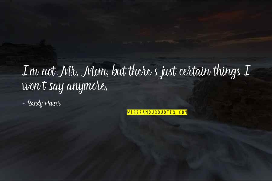 Over Zwemmen Geel Quotes By Randy Houser: I'm not Mr. Mom, but there's just certain