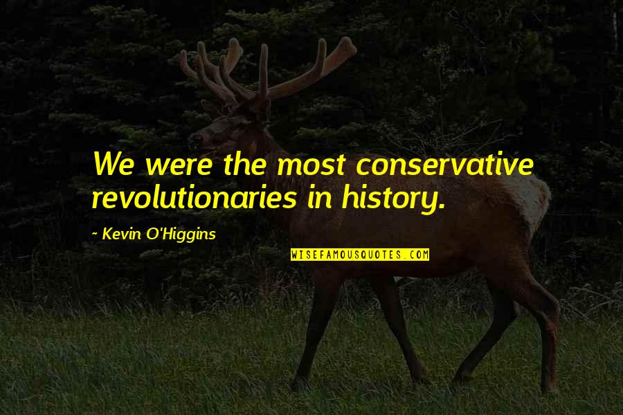 Overabundance Define Quotes By Kevin O'Higgins: We were the most conservative revolutionaries in history.