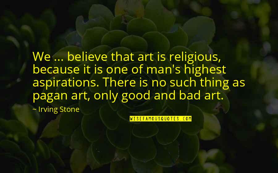 Overabundance Synonym Quotes By Irving Stone: We ... believe that art is religious, because