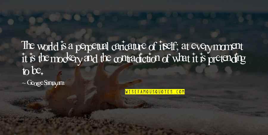 Overachieve Quotes By George Santayana: The world is a perpetual caricature of itself; Overachieve Quotes By George Santayana: The world is a perpetual caricature of itself;
