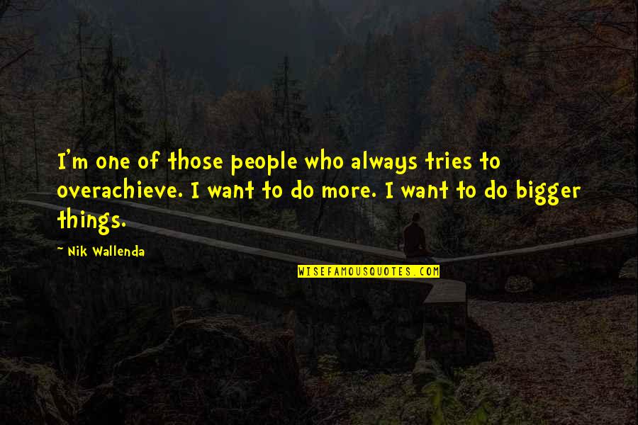 Overachieve Quotes By Nik Wallenda: I'm one of those people who always tries