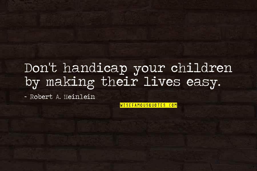 Overactive Mind Quotes By Robert A. Heinlein: Don't handicap your children by making their lives