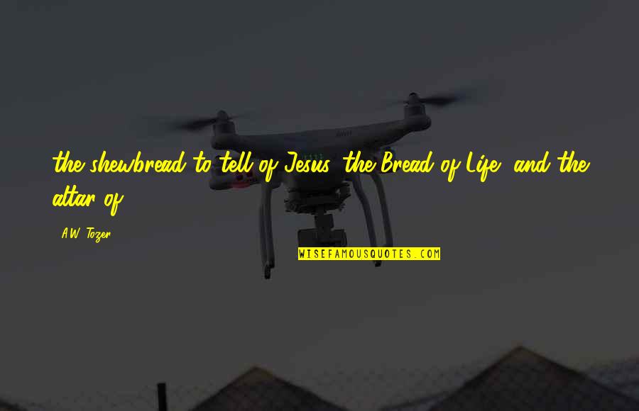 Overactivity Quotes By A.W. Tozer: the shewbread to tell of Jesus, the Bread