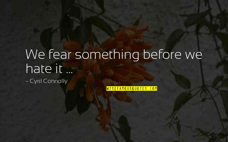 Overactivity Quotes By Cyril Connolly: We fear something before we hate it ...