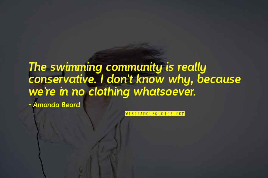 Overall Clothing Quotes By Amanda Beard: The swimming community is really conservative. I don't