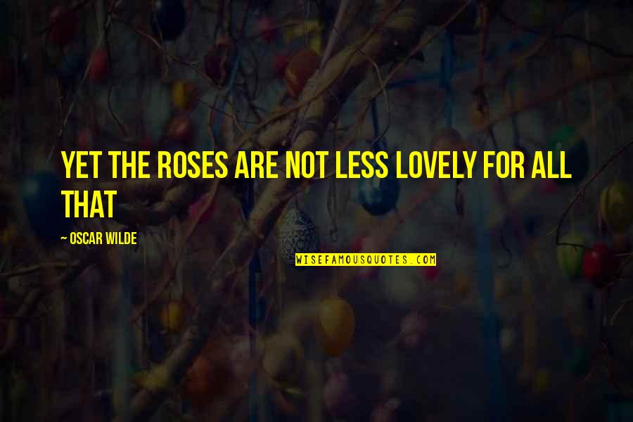 Overall Picture Quotes By Oscar Wilde: Yet the roses are not less lovely for