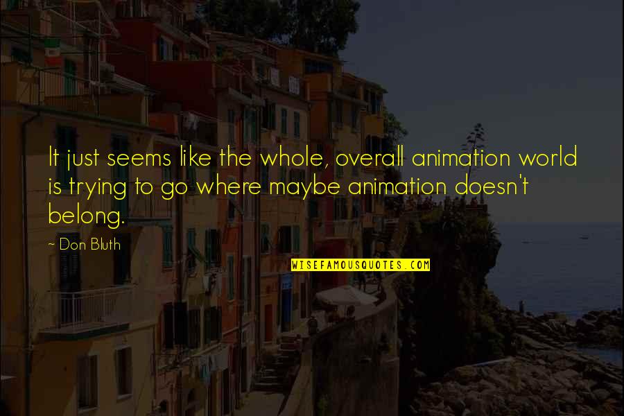 Overall Quotes By Don Bluth: It just seems like the whole, overall animation Overall Quotes By Don Bluth: It just seems like the whole, overall animation