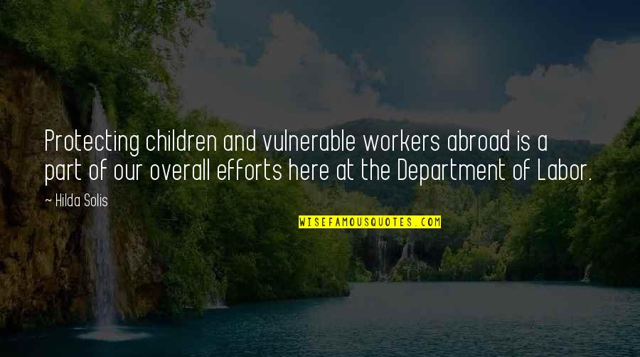 Overall Quotes By Hilda Solis: Protecting children and vulnerable workers abroad is a