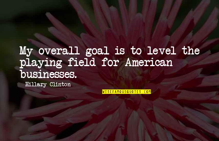 Overall Quotes By Hillary Clinton: My overall goal is to level the playing Overall Quotes By Hillary Clinton: My overall goal is to level the playing