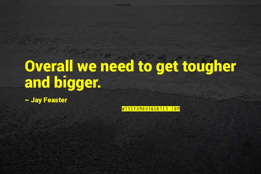 Overall Quotes By Jay Feaster: Overall we need to get tougher and bigger.