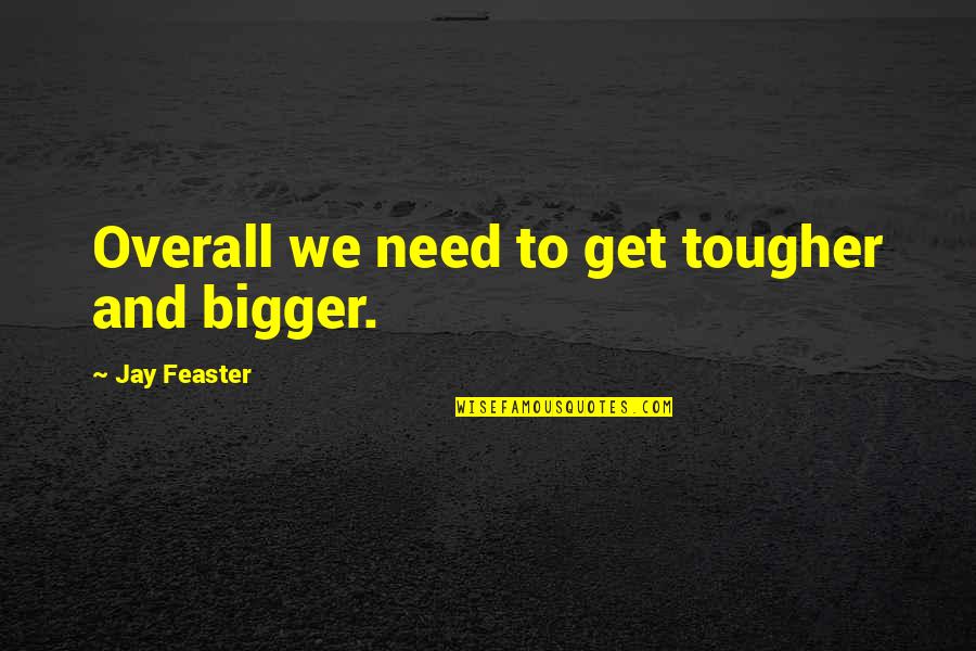 Overall Quotes By Jay Feaster: Overall we need to get tougher and bigger. Overall Quotes By Jay Feaster: Overall we need to get tougher and bigger.
