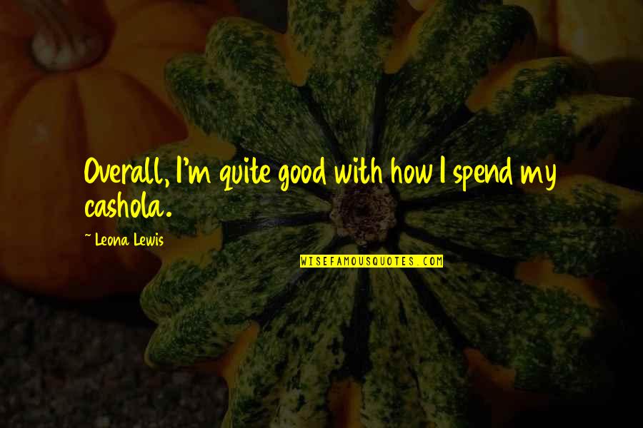 Overall Quotes By Leona Lewis: Overall, I'm quite good with how I spend Overall Quotes By Leona Lewis: Overall, I'm quite good with how I spend