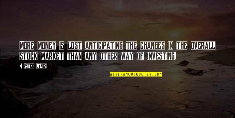 Overall Quotes By Peter Lynch: More money is lost anticipating the changes in Overall Quotes By Peter Lynch: More money is lost anticipating the changes in