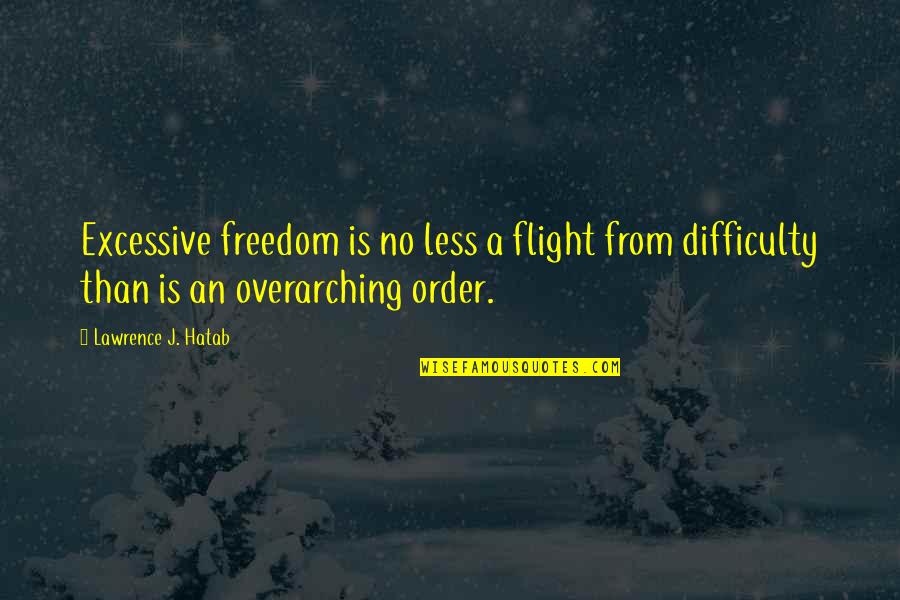 Overarching Quotes By Lawrence J. Hatab: Excessive freedom is no less a flight from