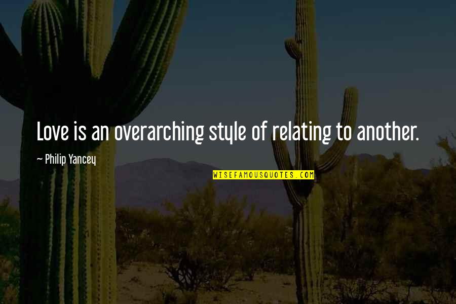 Overarching Quotes By Philip Yancey: Love is an overarching style of relating to
