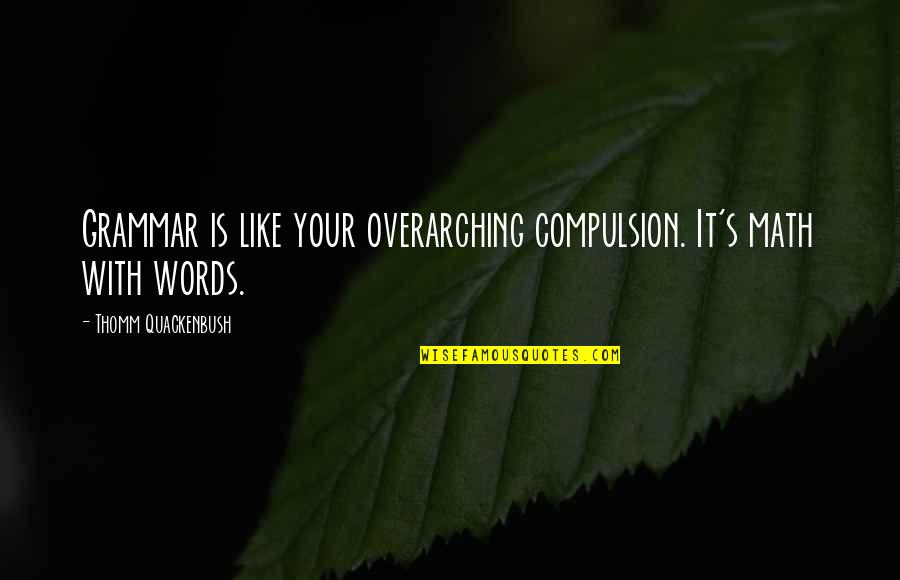 Overarching Quotes By Thomm Quackenbush: Grammar is like your overarching compulsion. It's math
