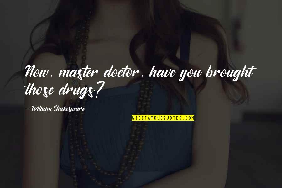 Overarm Quotes By William Shakespeare: Now, master doctor, have you brought those drugs?