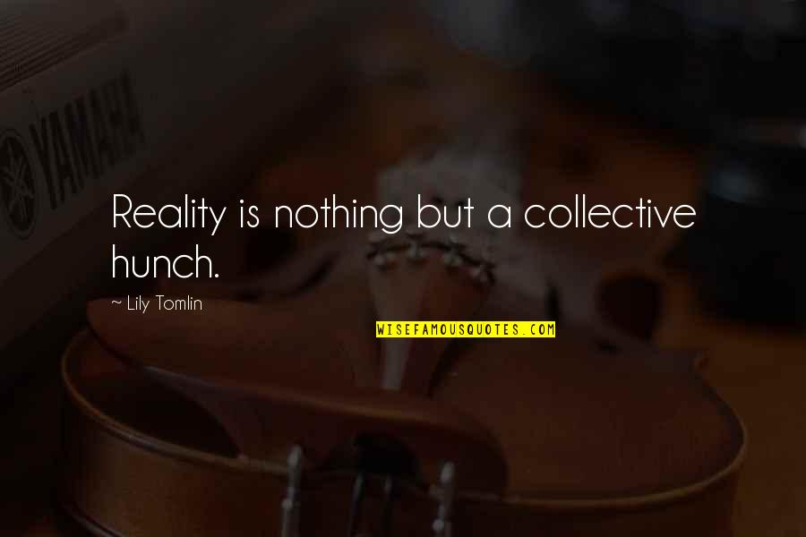 Overate At Meal Calm Quotes By Lily Tomlin: Reality is nothing but a collective hunch.