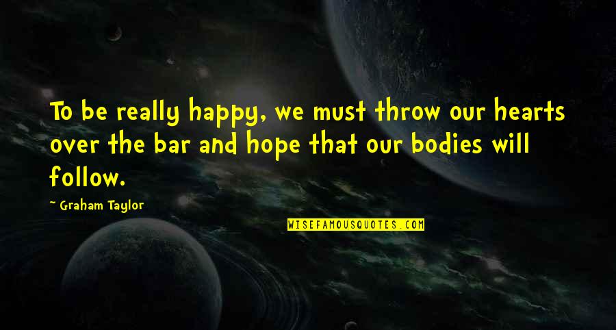 Overawing Quotes By Graham Taylor: To be really happy, we must throw our Overawing Quotes By Graham Taylor: To be really happy, we must throw our