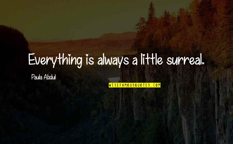 Overawing Quotes By Paula Abdul: Everything is always a little surreal. Overawing Quotes By Paula Abdul: Everything is always a little surreal.