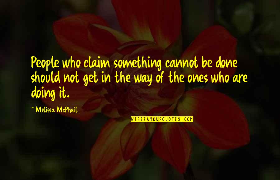 Overbeck Douglas Quotes By Melissa McPhail: People who claim something cannot be done should