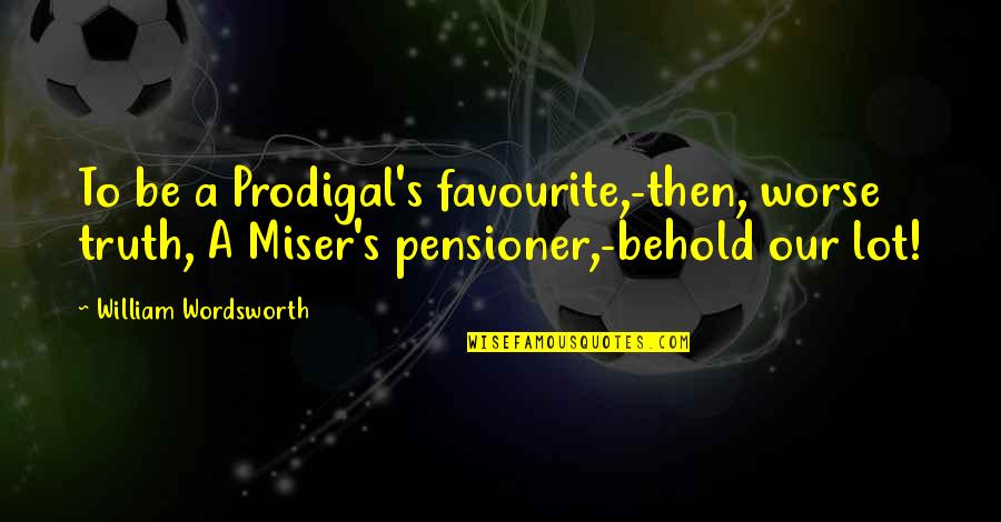 Overbeek Podiatrist Quotes By William Wordsworth: To be a Prodigal's favourite,-then, worse truth, A Overbeek Podiatrist Quotes By William Wordsworth: To be a Prodigal's favourite,-then, worse truth, A