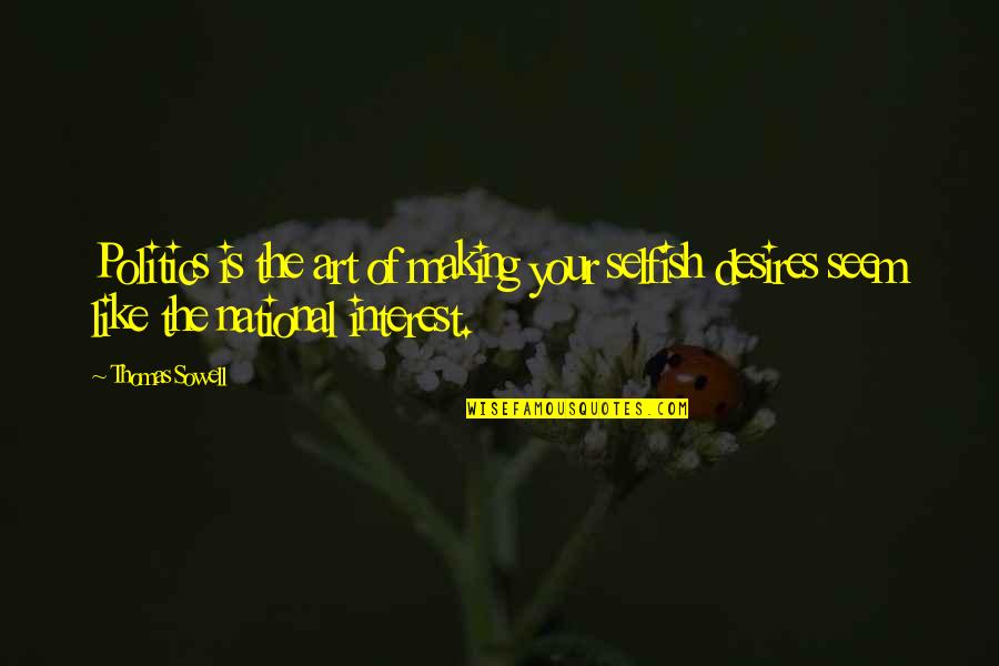 Overbekeplein Quotes By Thomas Sowell: Politics is the art of making your selfish