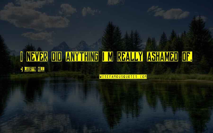 Overberg Brandy Quotes By Lauryn Hill: I never did anything I'm really ashamed of. Overberg Brandy Quotes By Lauryn Hill: I never did anything I'm really ashamed of.