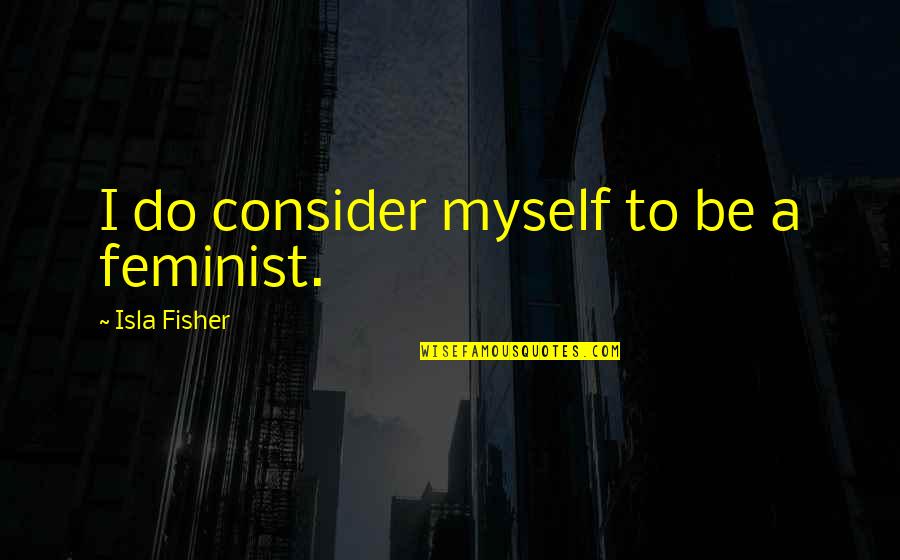 Overberg Region Quotes By Isla Fisher: I do consider myself to be a feminist.