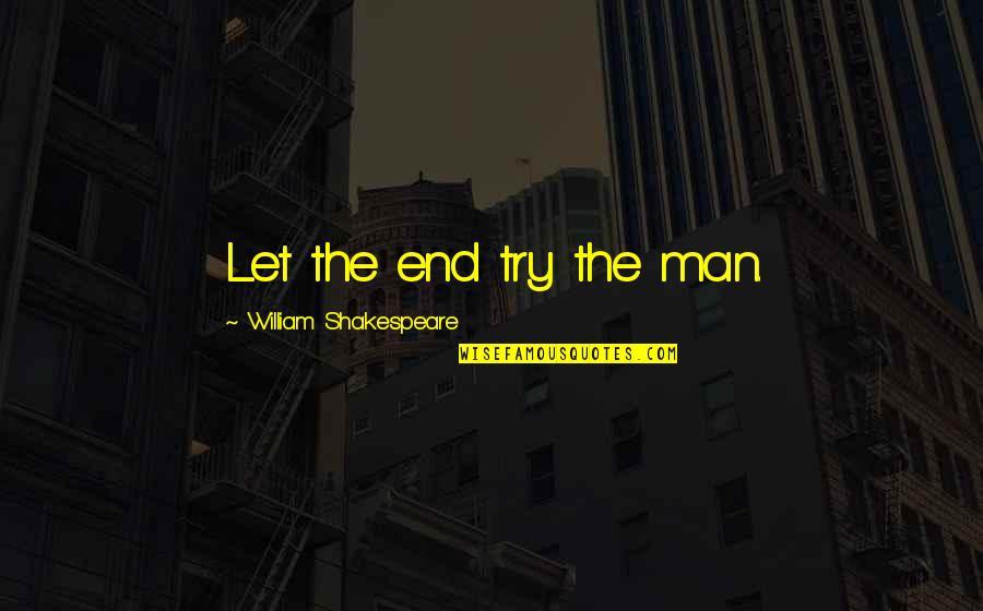 Overboil Quotes By William Shakespeare: Let the end try the man. Overboil Quotes By William Shakespeare: Let the end try the man.
