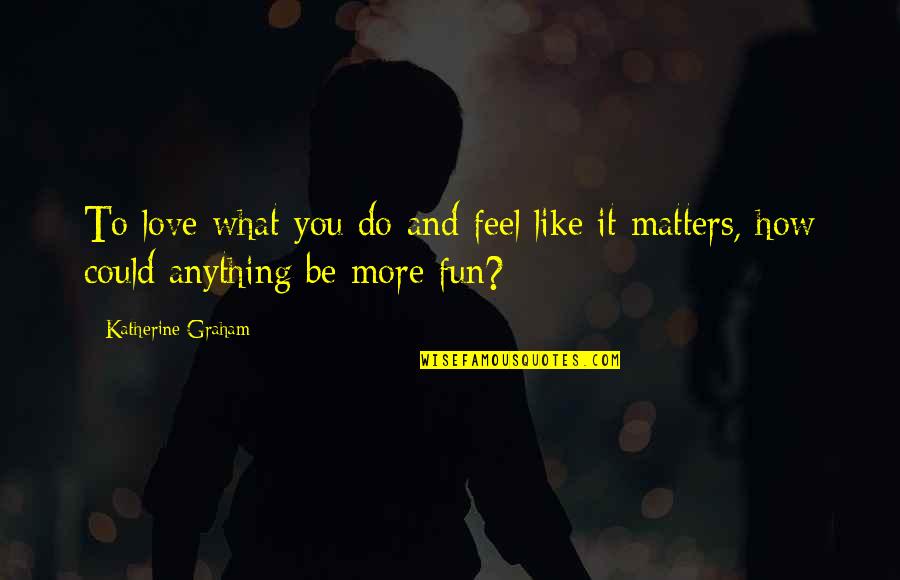 Overbuilding Homes Quotes By Katherine Graham: To love what you do and feel like