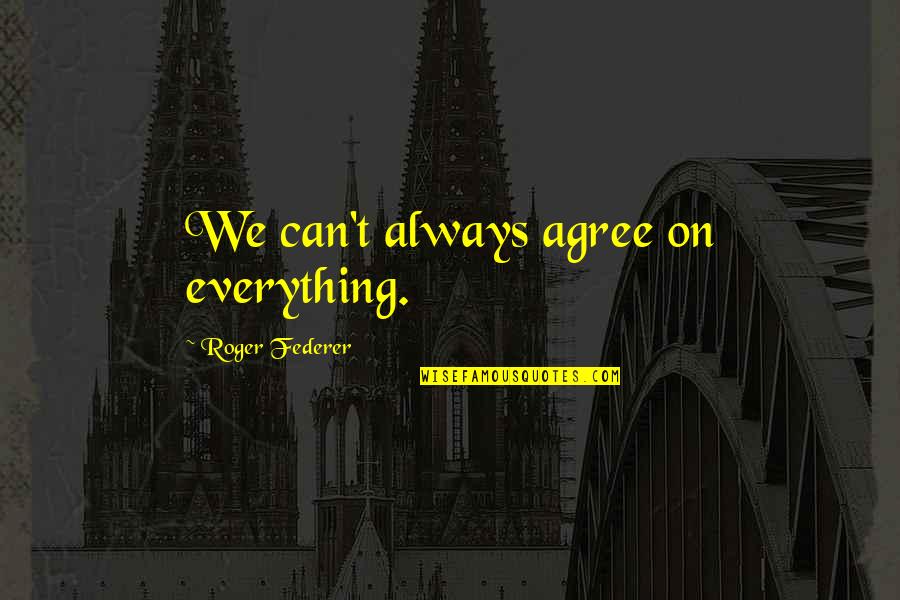 Overbuilding Homes Quotes By Roger Federer: We can't always agree on everything.
