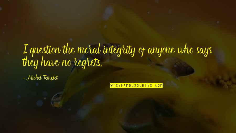 Overburden In Mining Quotes By Michel Templet: I question the moral integrity of anyone who