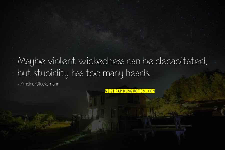 Overbury Play Quotes By Andre Glucksmann: Maybe violent wickedness can be decapitated, but stupidity