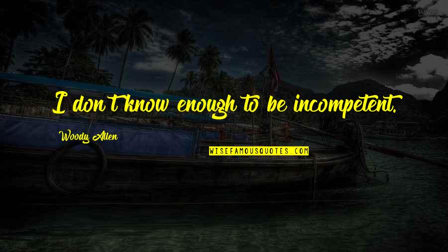 Overbury Play Quotes By Woody Allen: I don't know enough to be incompetent. Overbury Play Quotes By Woody Allen: I don't know enough to be incompetent.