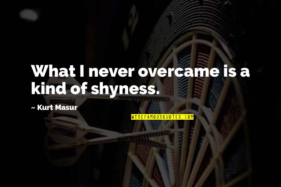 Overcame Quotes By Kurt Masur: What I never overcame is a kind of