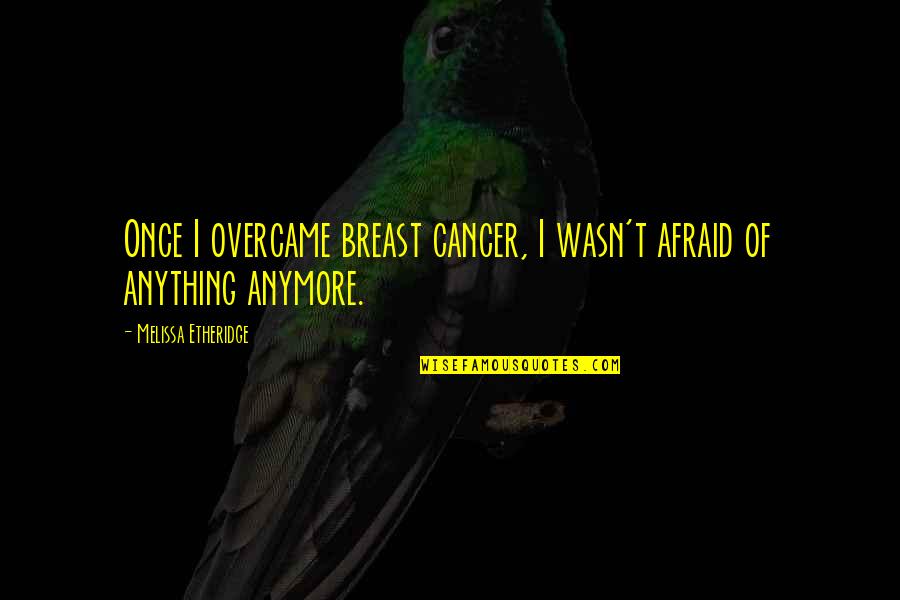 Overcame Quotes By Melissa Etheridge: Once I overcame breast cancer, I wasn't afraid