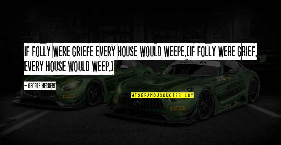 Overcapacity Quotes By George Herbert: If folly were griefe every house would weepe.[If