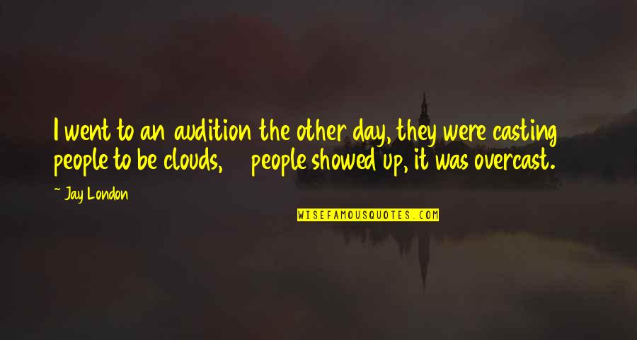 Overcast Day Quotes By Jay London: I went to an audition the other day,