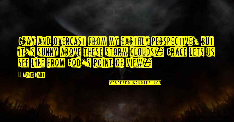 Overcast Life Quotes By Mark Hart: Gray and overcast from my earthly perspective, but Overcast Life Quotes By Mark Hart: Gray and overcast from my earthly perspective, but