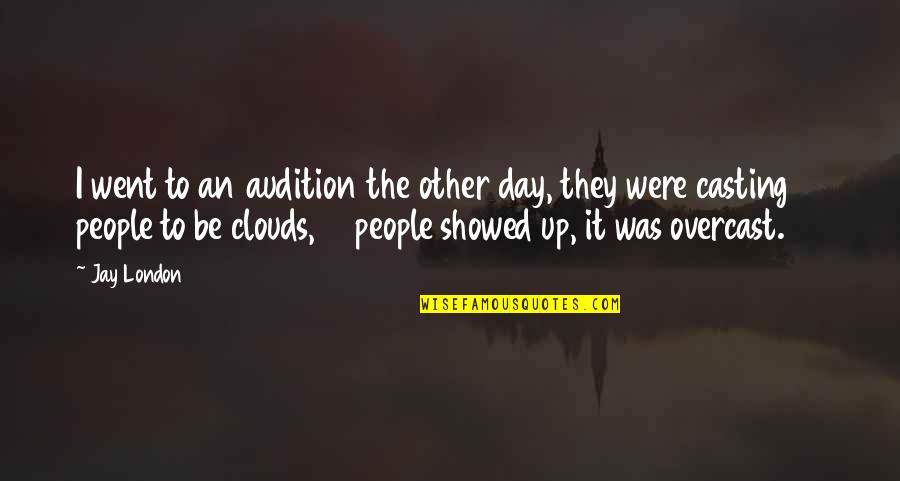 Overcast Quotes By Jay London: I went to an audition the other day,