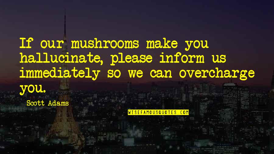 Overcharge Quotes By Scott Adams: If our mushrooms make you hallucinate, please inform
